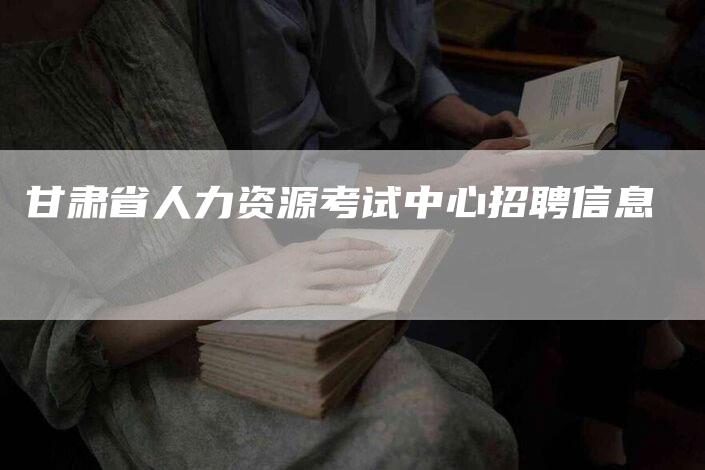 甘肃省人力资源考试中心招聘信息