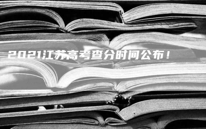 2021江苏高考查分时间公布！