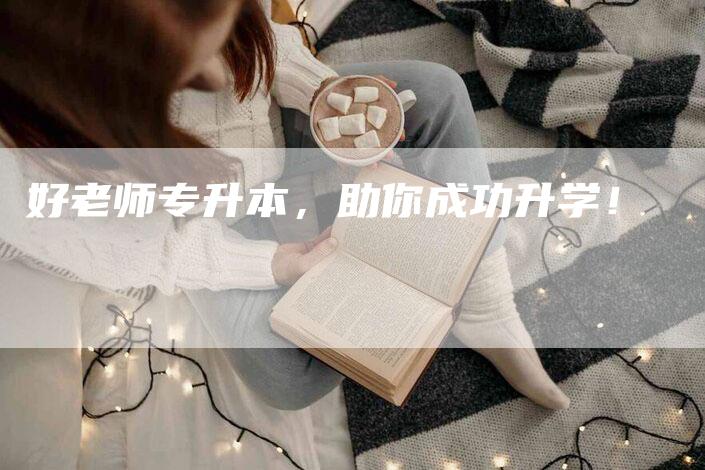 好老师专升本，助你成功升学！