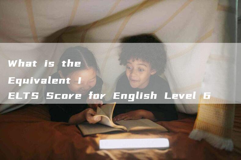 What is the Equivalent IELTS Score for English Level 6