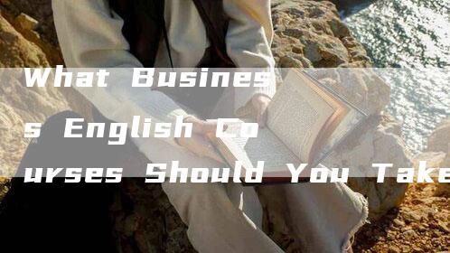 What Business English Courses Should You Take