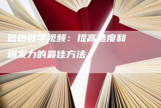 短跑教学视频：提高速度和爆发力的最佳方法