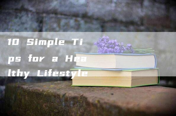 10 Simple Tips for a Healthy Lifestyle