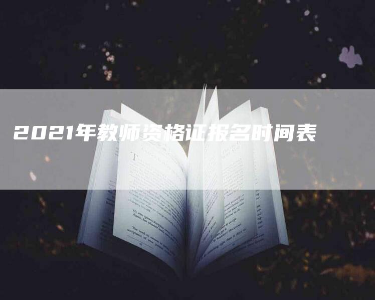 2021年教师资格证报名时间表