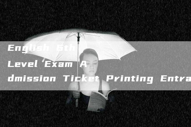 English 6th Level Exam Admission Ticket Printing Entrance