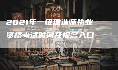 2021年一级建造师执业资格考试时间及报名入口