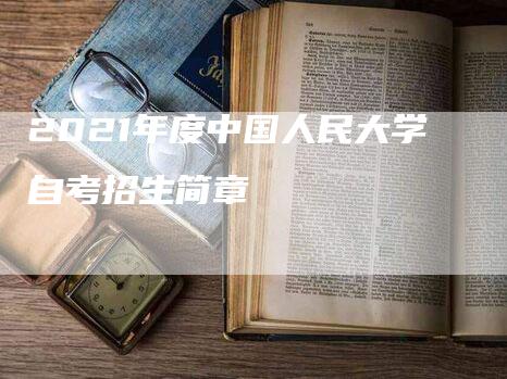 2021年度中国人民大学自考招生简章