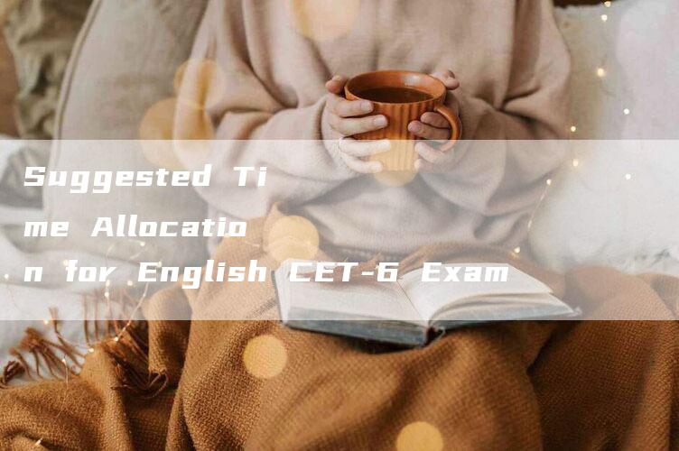 Suggested Time Allocation for English CET-6 Exam