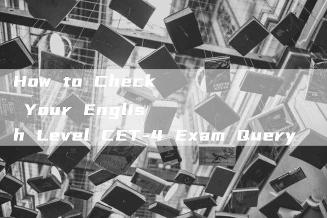 How to Check Your English Level CET-4 Exam Query