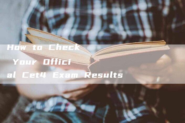 How to Check Your Official Cet4 Exam Results