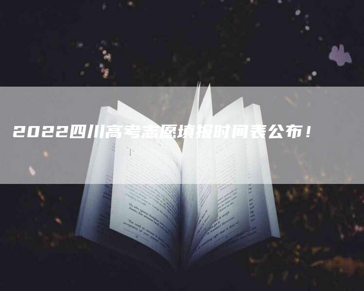 2022四川高考志愿填报时间表公布！