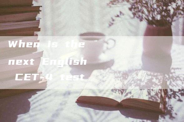 When is the next English CET-4 test