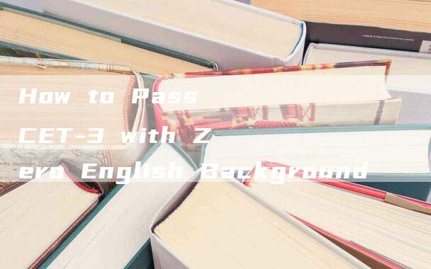 How to Pass CET-3 with Zero English Background