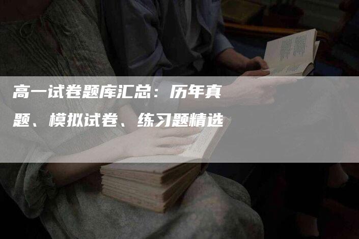 高一试卷题库汇总：历年真题、模拟试卷、练习题精选