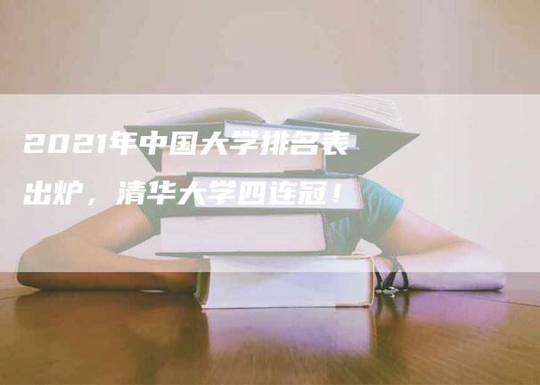 2021年中国大学排名表出炉，清华大学四连冠！