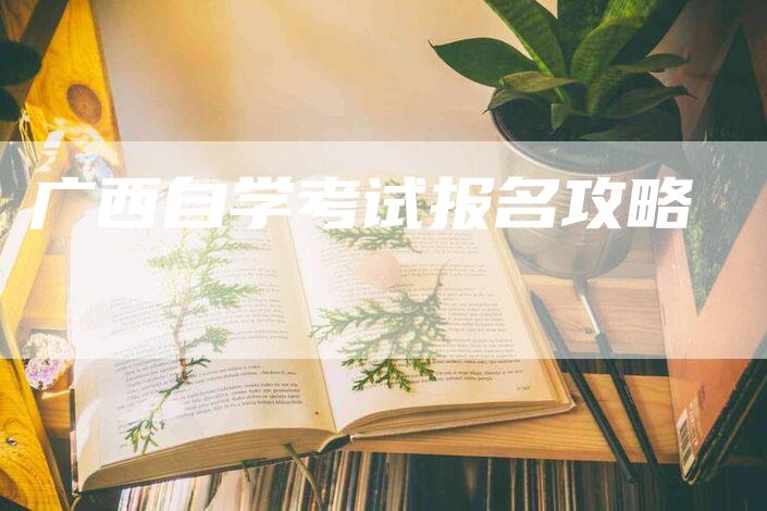 广西自学考试报名攻略