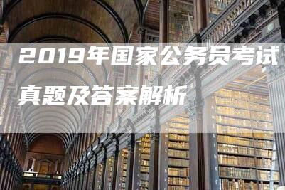 2019年国家公务员考试真题及答案解析