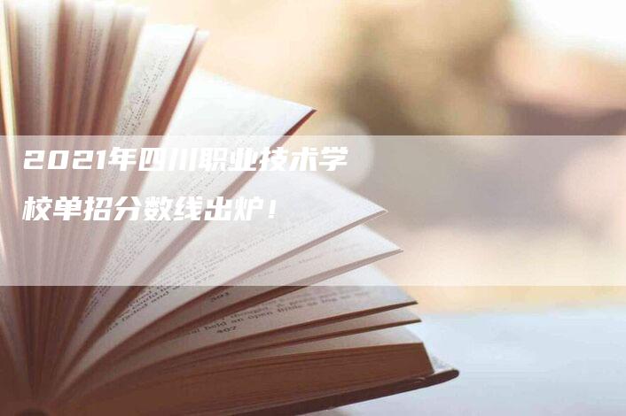 2021年四川职业技术学校单招分数线出炉！