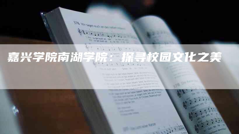 嘉兴学院南湖学院：探寻校园文化之美