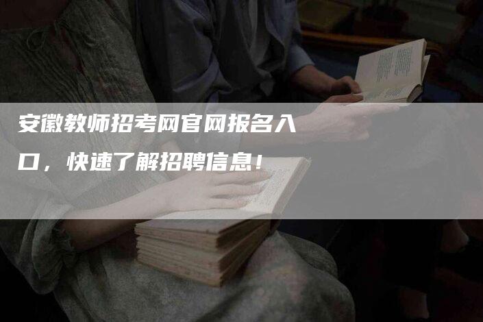 安徽教师招考网官网报名入口，快速了解招聘信息！