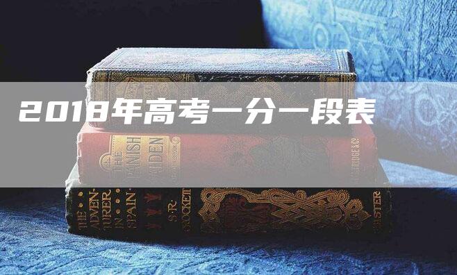 2018年高考一分一段表