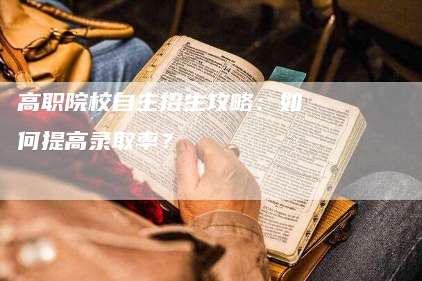 高职院校自主招生攻略：如何提高录取率？