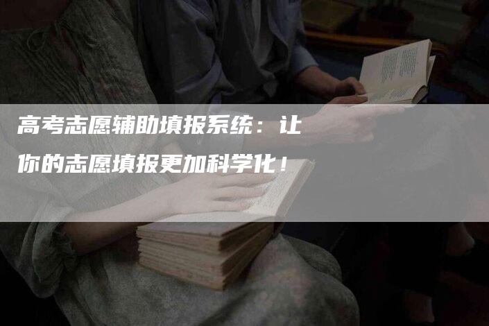 高考志愿辅助填报系统：让你的志愿填报更加科学化！