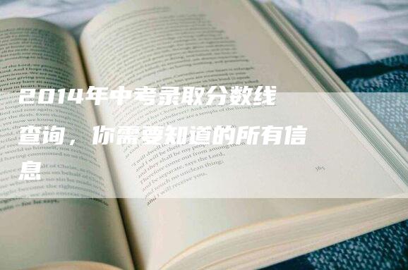 2014年中考录取分数线查询，你需要知道的所有信息