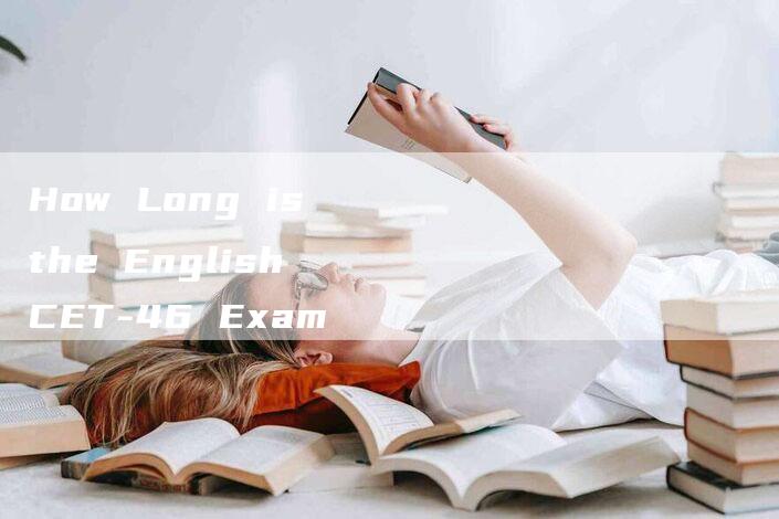 How Long is the English CET-46 Exam