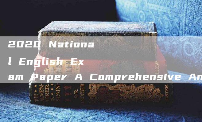 2020 National English Exam Paper A Comprehensive Analysis