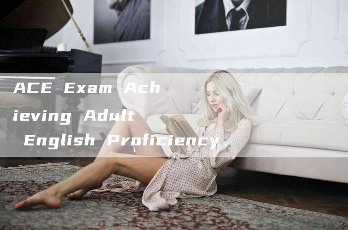 ACE Exam Achieving Adult English Proficiency