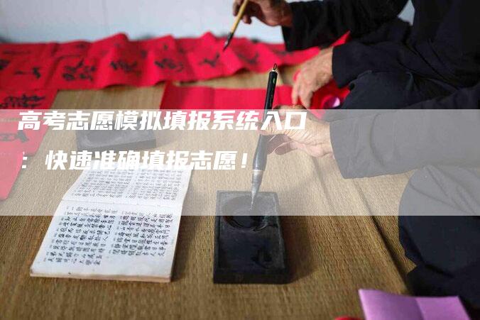 高考志愿模拟填报系统入口：快速准确填报志愿！