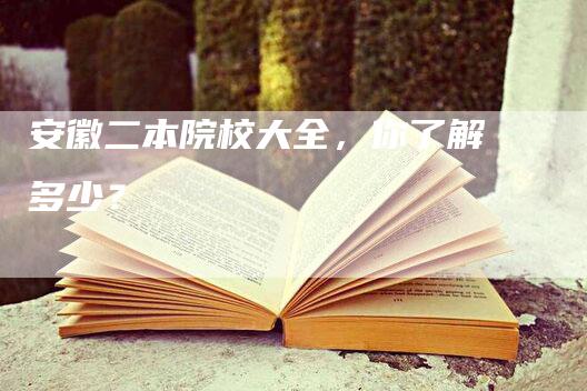 安徽二本院校大全，你了解多少？