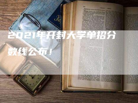 2021年开封大学单招分数线公布！