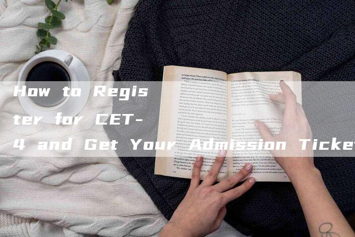 How to Register for CET-4 and Get Your Admission Ticket