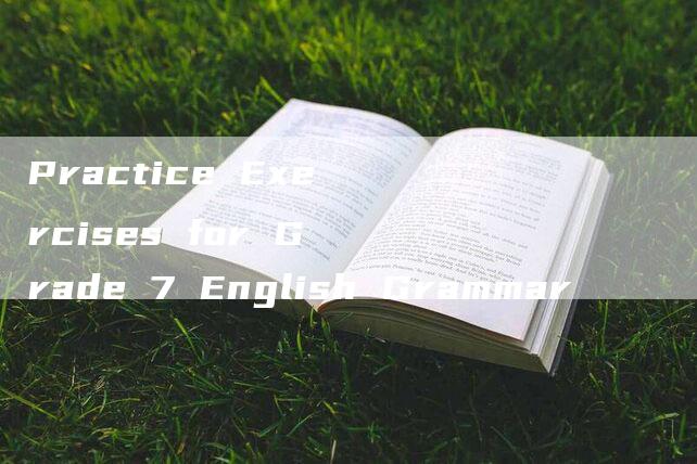 Practice Exercises for Grade 7 English Grammar