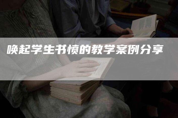 唤起学生书愤的教学案例分享