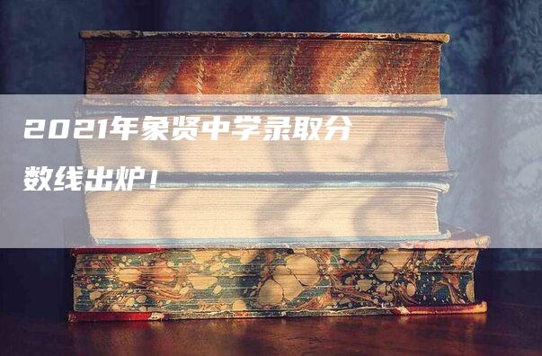 2021年象贤中学录取分数线出炉！