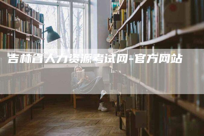 吉林省人力资源考试网-官方网站