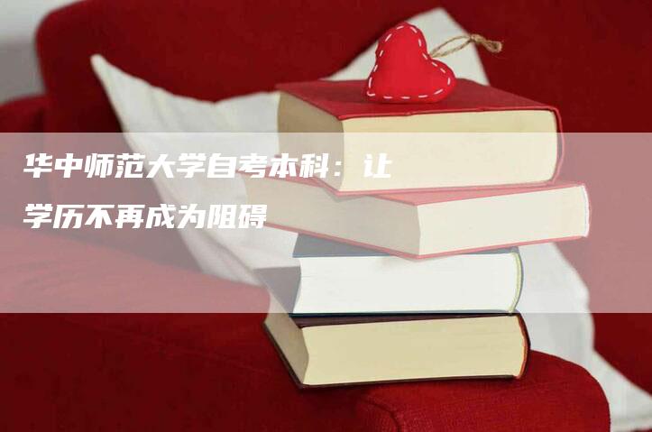 华中师范大学自考本科：让学历不再成为阻碍