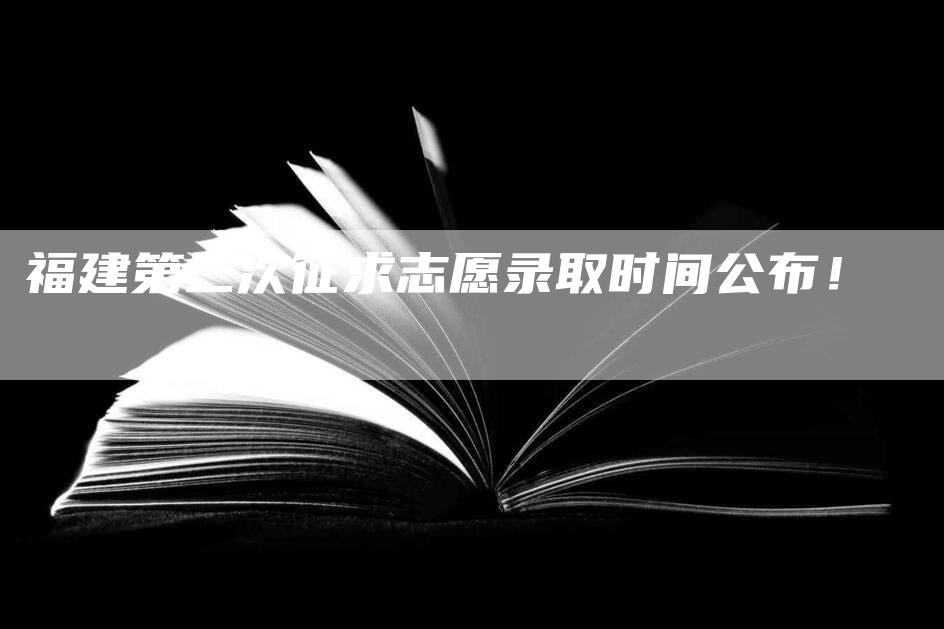 福建第二次征求志愿录取时间公布！