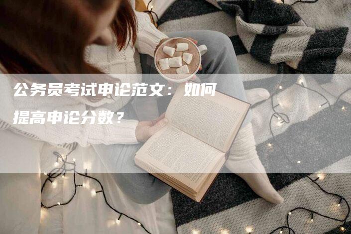 公务员考试申论范文：如何提高申论分数？