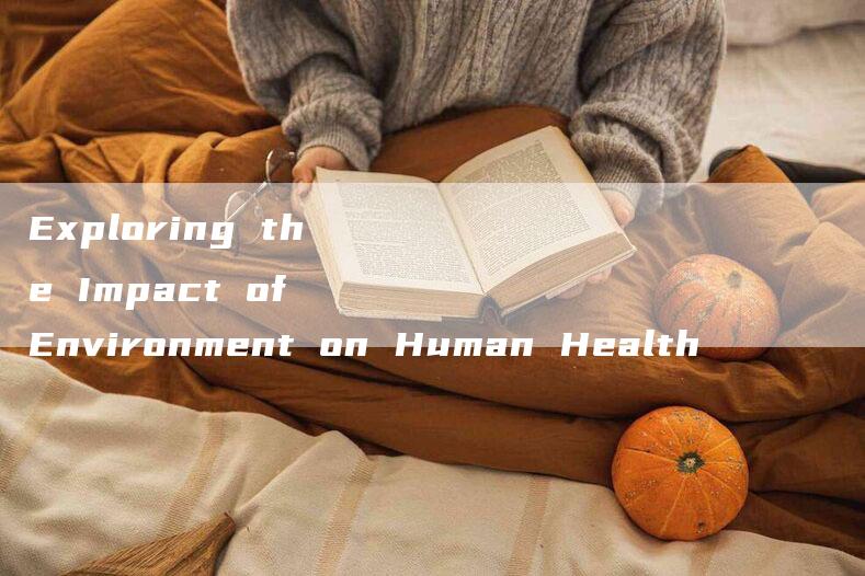 Exploring the Impact of Environment on Human Health