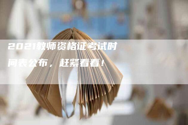 2021教师资格证考试时间表公布，赶紧看看！