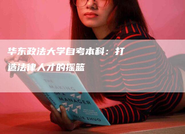 华东政法大学自考本科：打造法律人才的摇篮