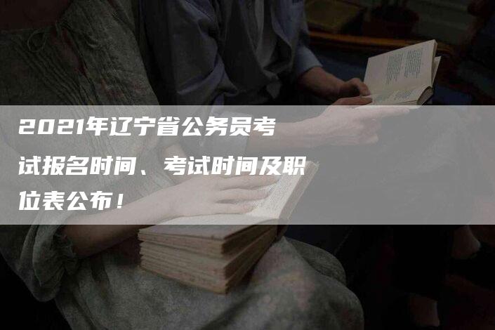 2021年辽宁省公务员考试报名时间、考试时间及职位表公布！