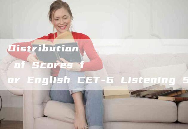 Distribution of Scores for English CET-6 Listening Section