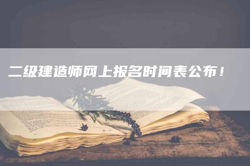 二级建造师网上报名时间表公布！