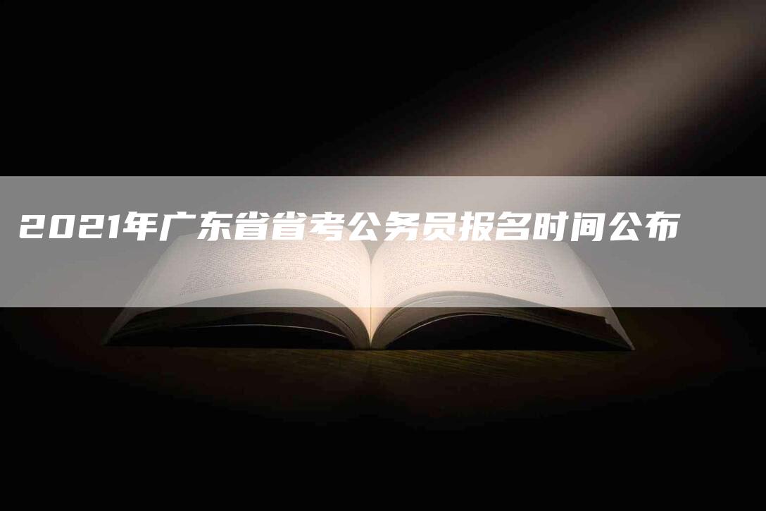 2021年广东省省考公务员报名时间公布