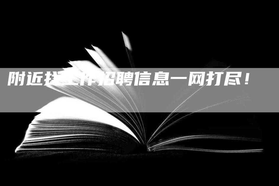 附近找工作招聘信息一网打尽！